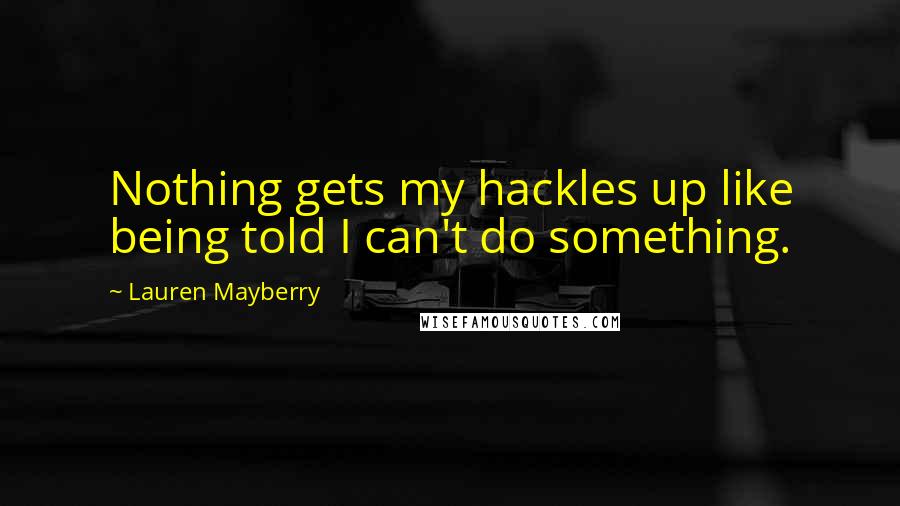 Lauren Mayberry Quotes: Nothing gets my hackles up like being told I can't do something.