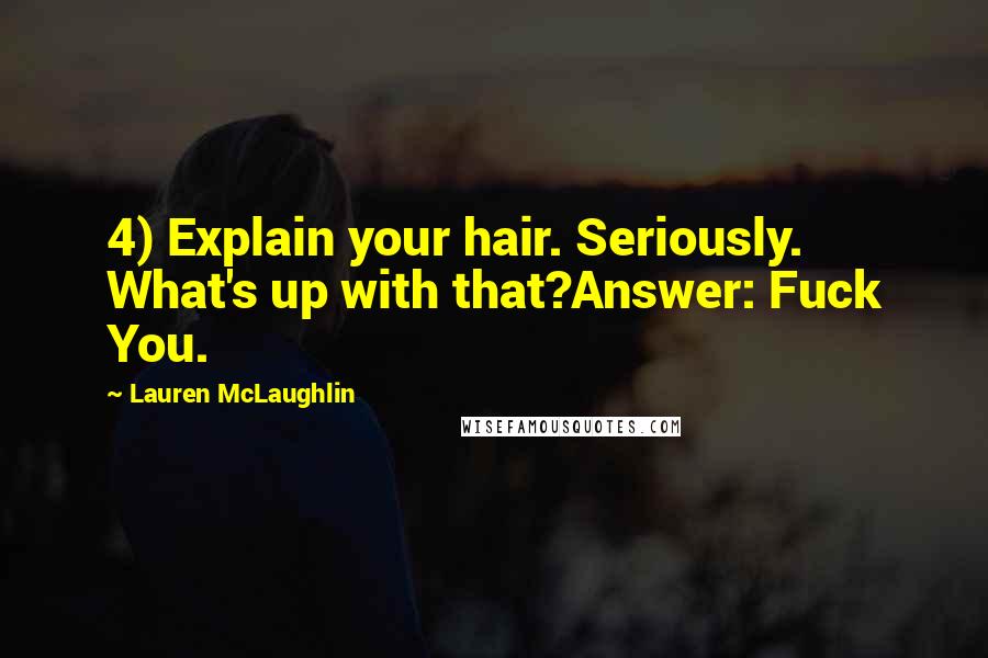 Lauren McLaughlin Quotes: 4) Explain your hair. Seriously. What's up with that?Answer: Fuck You.