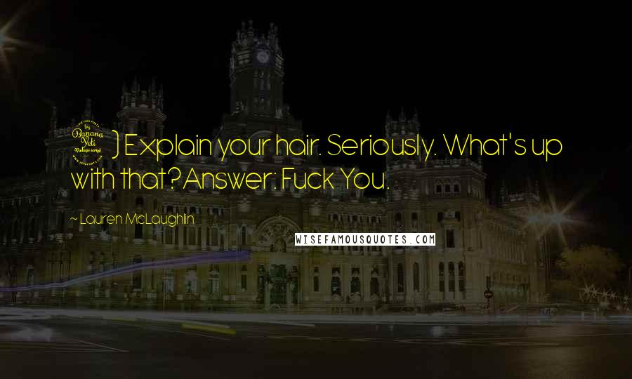 Lauren McLaughlin Quotes: 4) Explain your hair. Seriously. What's up with that?Answer: Fuck You.