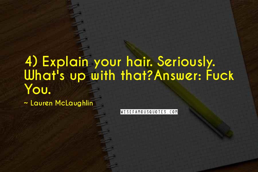 Lauren McLaughlin Quotes: 4) Explain your hair. Seriously. What's up with that?Answer: Fuck You.