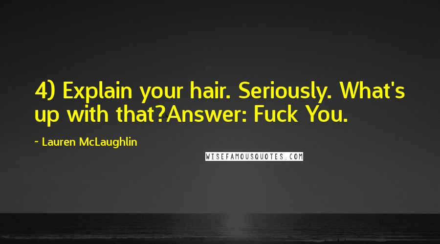 Lauren McLaughlin Quotes: 4) Explain your hair. Seriously. What's up with that?Answer: Fuck You.