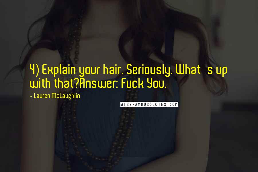 Lauren McLaughlin Quotes: 4) Explain your hair. Seriously. What's up with that?Answer: Fuck You.