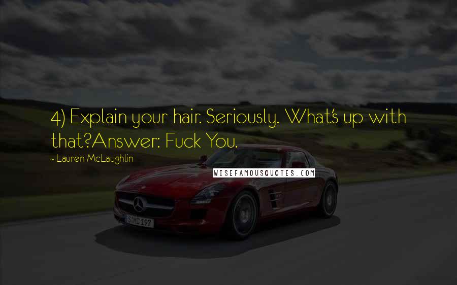 Lauren McLaughlin Quotes: 4) Explain your hair. Seriously. What's up with that?Answer: Fuck You.