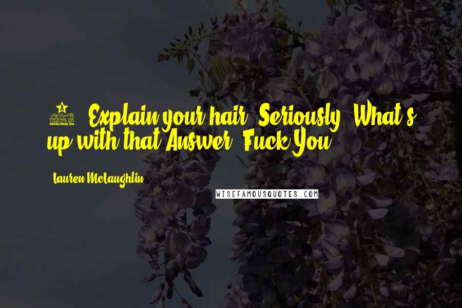 Lauren McLaughlin Quotes: 4) Explain your hair. Seriously. What's up with that?Answer: Fuck You.
