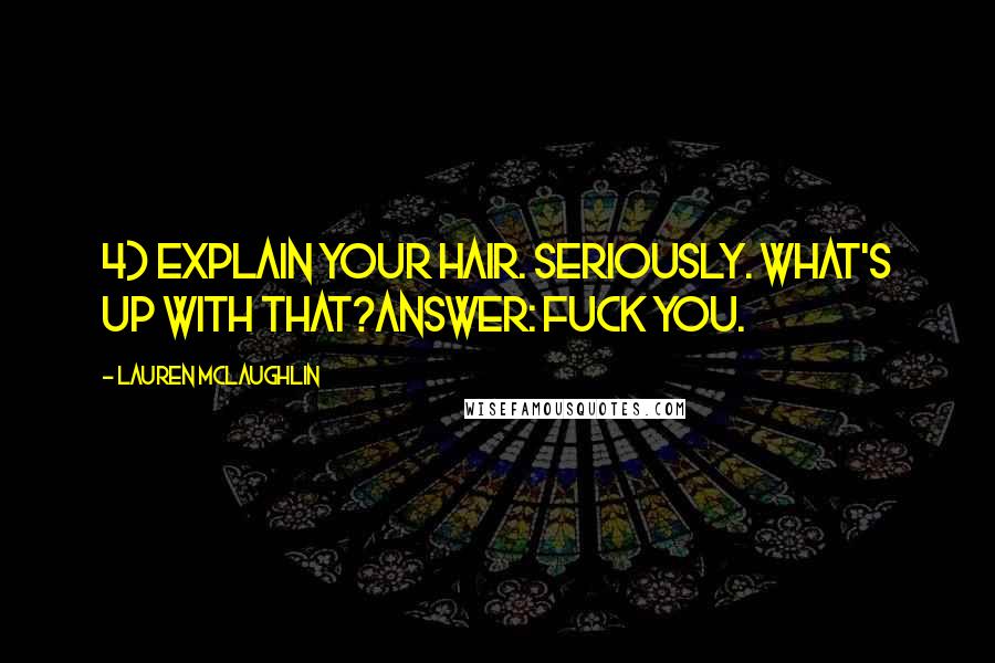 Lauren McLaughlin Quotes: 4) Explain your hair. Seriously. What's up with that?Answer: Fuck You.