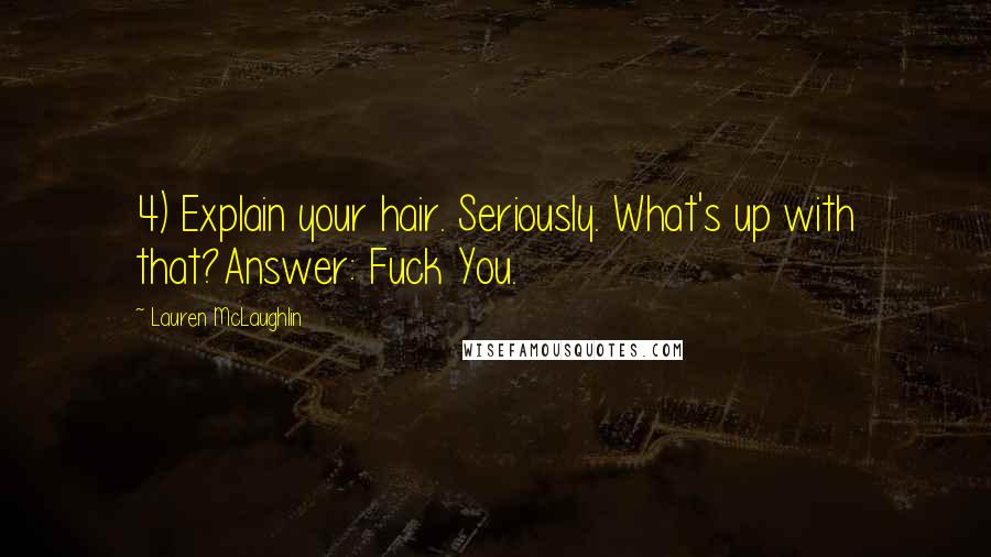 Lauren McLaughlin Quotes: 4) Explain your hair. Seriously. What's up with that?Answer: Fuck You.
