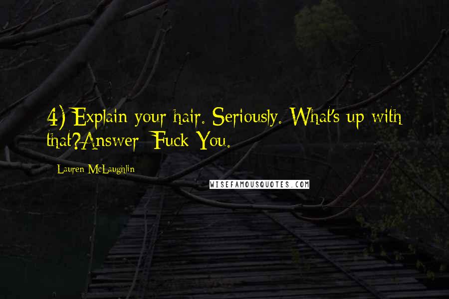 Lauren McLaughlin Quotes: 4) Explain your hair. Seriously. What's up with that?Answer: Fuck You.