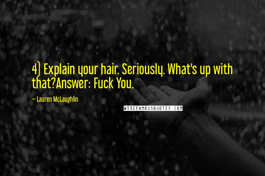 Lauren McLaughlin Quotes: 4) Explain your hair. Seriously. What's up with that?Answer: Fuck You.