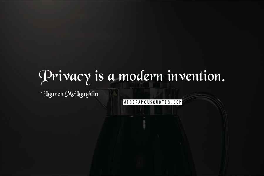 Lauren McLaughlin Quotes: Privacy is a modern invention.