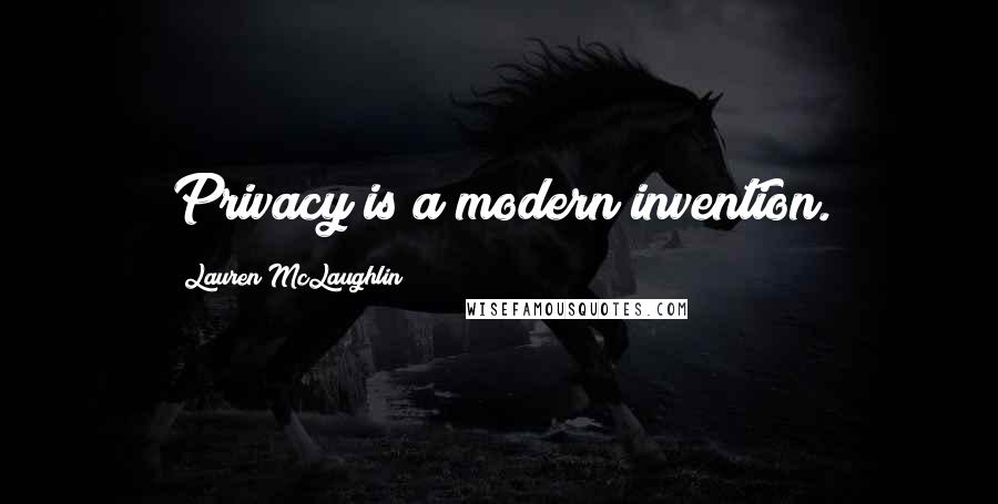 Lauren McLaughlin Quotes: Privacy is a modern invention.