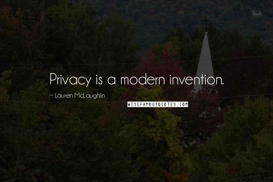 Lauren McLaughlin Quotes: Privacy is a modern invention.