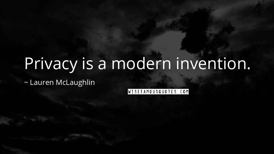 Lauren McLaughlin Quotes: Privacy is a modern invention.