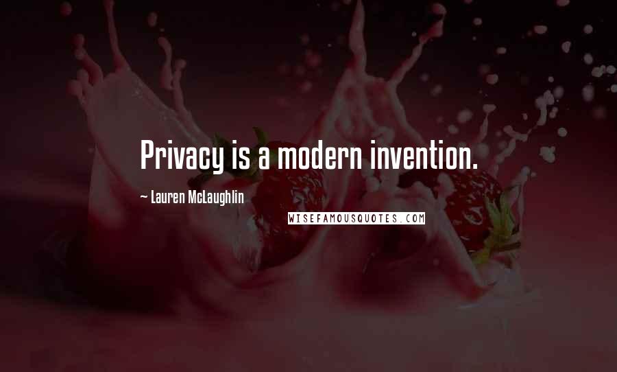 Lauren McLaughlin Quotes: Privacy is a modern invention.