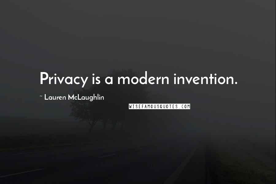 Lauren McLaughlin Quotes: Privacy is a modern invention.