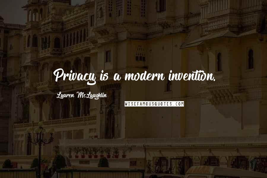 Lauren McLaughlin Quotes: Privacy is a modern invention.