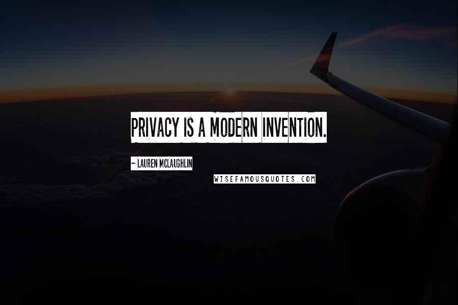 Lauren McLaughlin Quotes: Privacy is a modern invention.