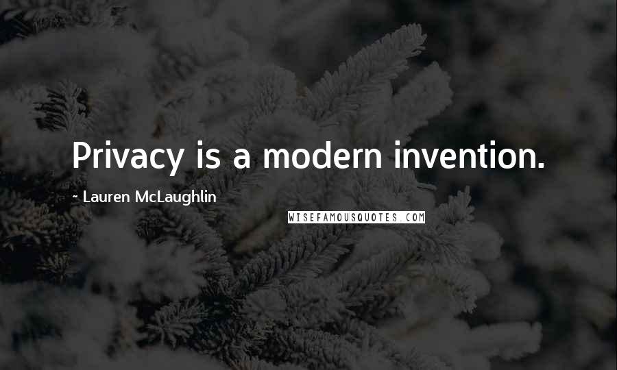 Lauren McLaughlin Quotes: Privacy is a modern invention.