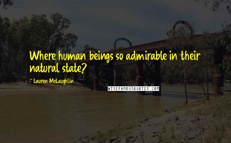Lauren McLaughlin Quotes: Where human beings so admirable in their natural state?