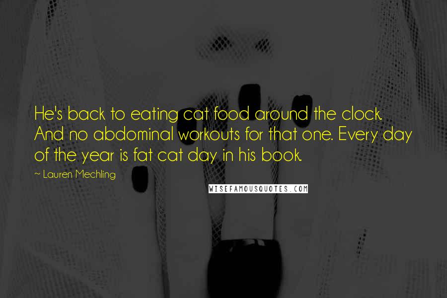 Lauren Mechling Quotes: He's back to eating cat food around the clock. And no abdominal workouts for that one. Every day of the year is fat cat day in his book.