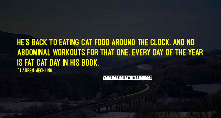 Lauren Mechling Quotes: He's back to eating cat food around the clock. And no abdominal workouts for that one. Every day of the year is fat cat day in his book.