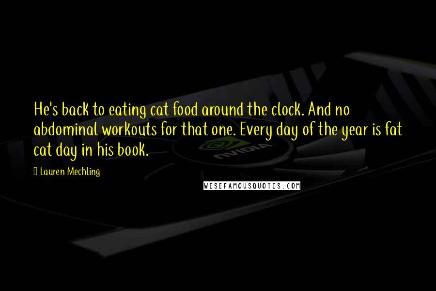 Lauren Mechling Quotes: He's back to eating cat food around the clock. And no abdominal workouts for that one. Every day of the year is fat cat day in his book.