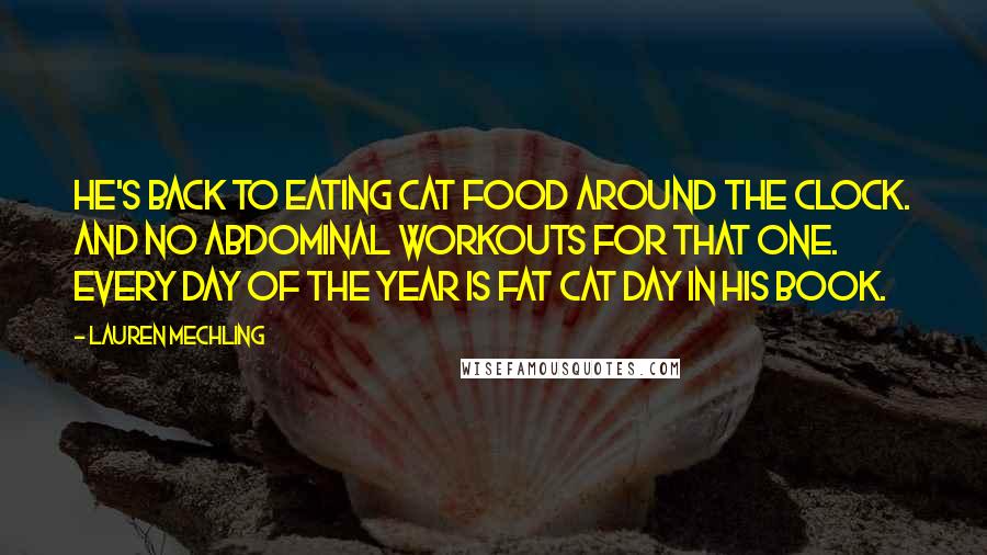 Lauren Mechling Quotes: He's back to eating cat food around the clock. And no abdominal workouts for that one. Every day of the year is fat cat day in his book.