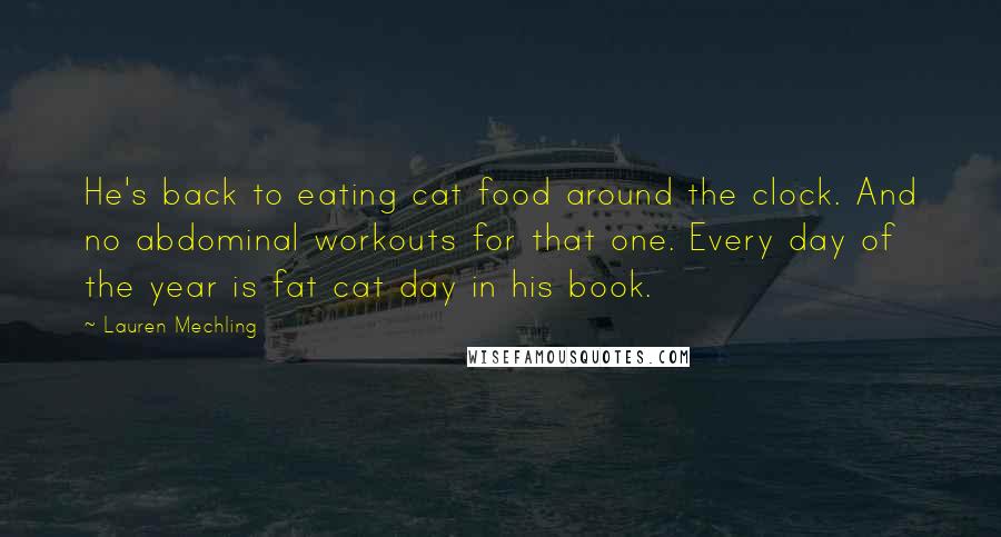 Lauren Mechling Quotes: He's back to eating cat food around the clock. And no abdominal workouts for that one. Every day of the year is fat cat day in his book.