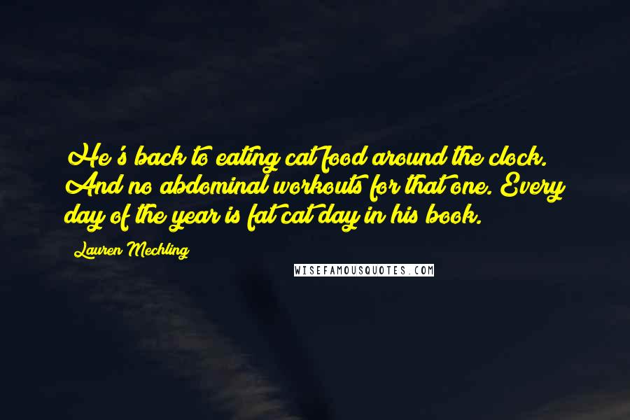 Lauren Mechling Quotes: He's back to eating cat food around the clock. And no abdominal workouts for that one. Every day of the year is fat cat day in his book.