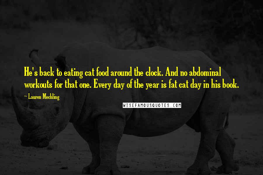 Lauren Mechling Quotes: He's back to eating cat food around the clock. And no abdominal workouts for that one. Every day of the year is fat cat day in his book.