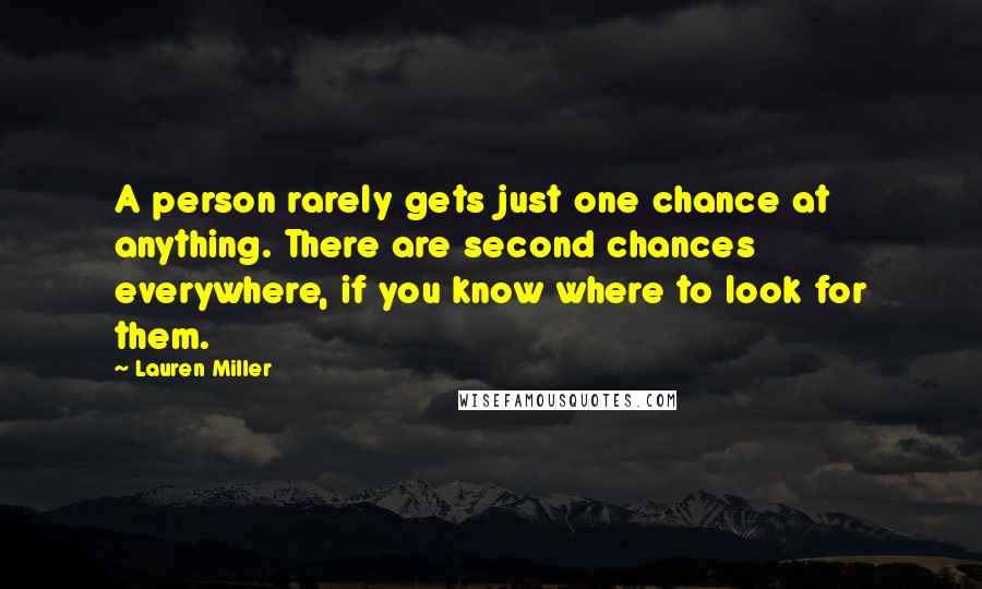 Lauren Miller Quotes: A person rarely gets just one chance at anything. There are second chances everywhere, if you know where to look for them.