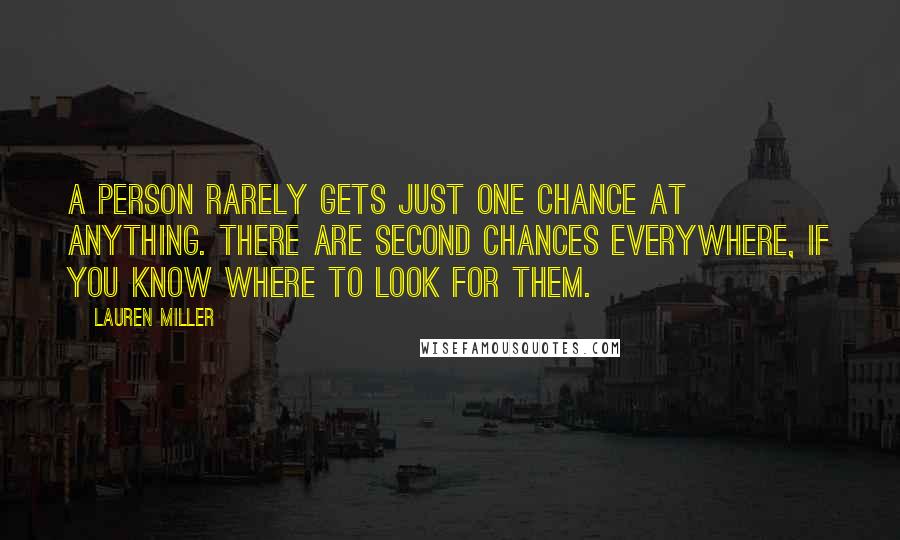 Lauren Miller Quotes: A person rarely gets just one chance at anything. There are second chances everywhere, if you know where to look for them.