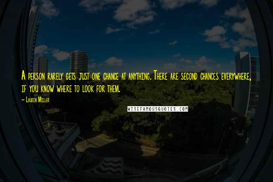 Lauren Miller Quotes: A person rarely gets just one chance at anything. There are second chances everywhere, if you know where to look for them.