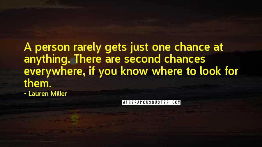 Lauren Miller Quotes: A person rarely gets just one chance at anything. There are second chances everywhere, if you know where to look for them.