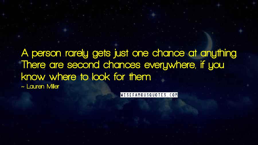 Lauren Miller Quotes: A person rarely gets just one chance at anything. There are second chances everywhere, if you know where to look for them.