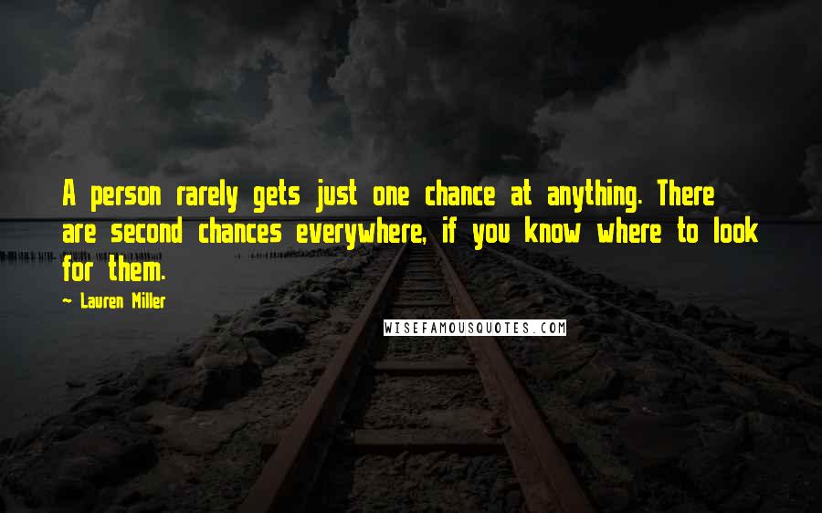 Lauren Miller Quotes: A person rarely gets just one chance at anything. There are second chances everywhere, if you know where to look for them.