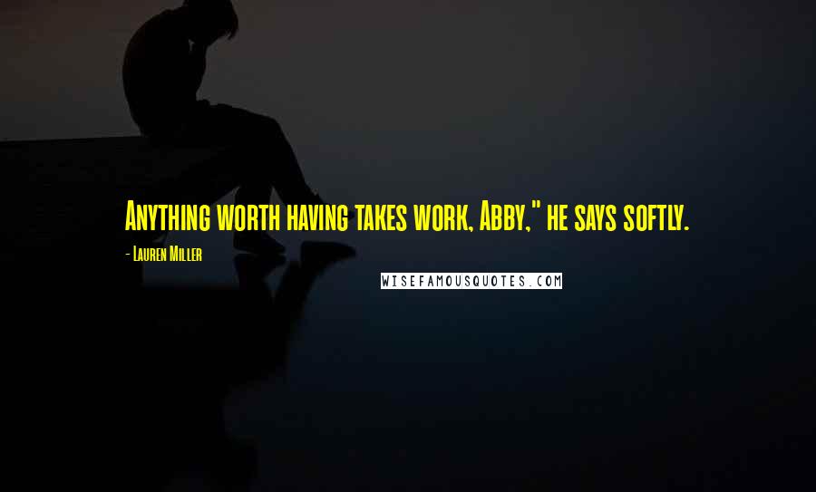 Lauren Miller Quotes: Anything worth having takes work, Abby," he says softly.