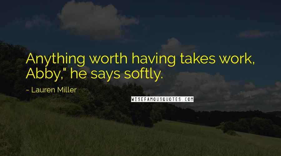 Lauren Miller Quotes: Anything worth having takes work, Abby," he says softly.