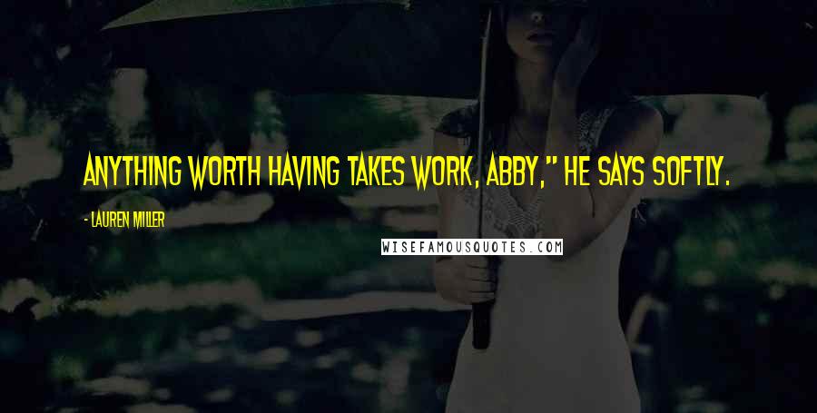 Lauren Miller Quotes: Anything worth having takes work, Abby," he says softly.