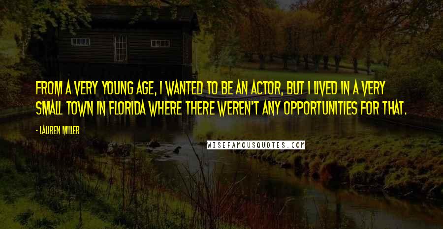 Lauren Miller Quotes: From a very young age, I wanted to be an actor, but I lived in a very small town in Florida where there weren't any opportunities for that.