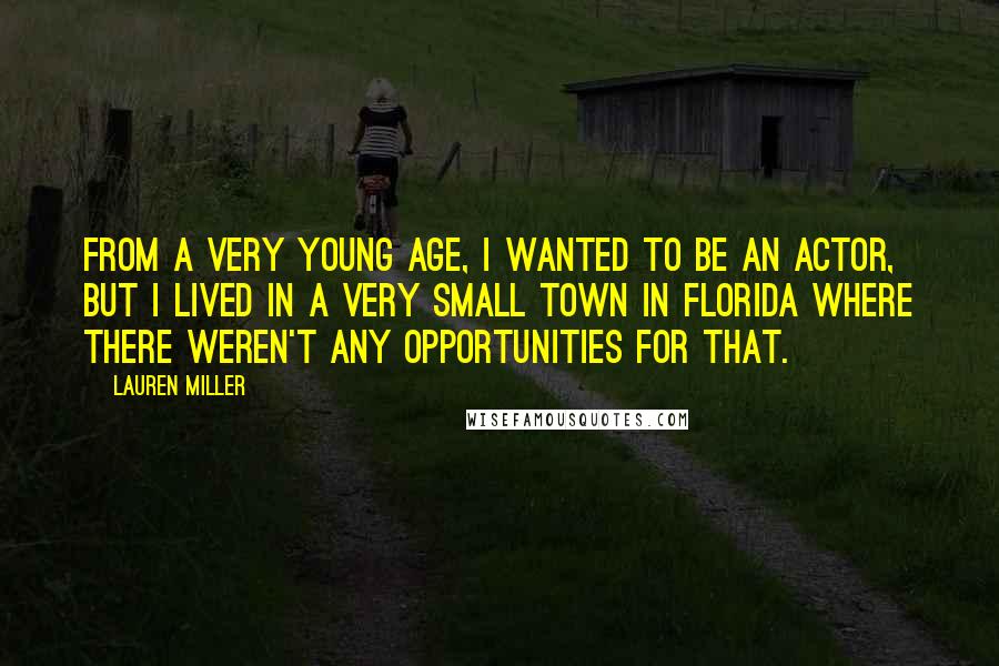 Lauren Miller Quotes: From a very young age, I wanted to be an actor, but I lived in a very small town in Florida where there weren't any opportunities for that.