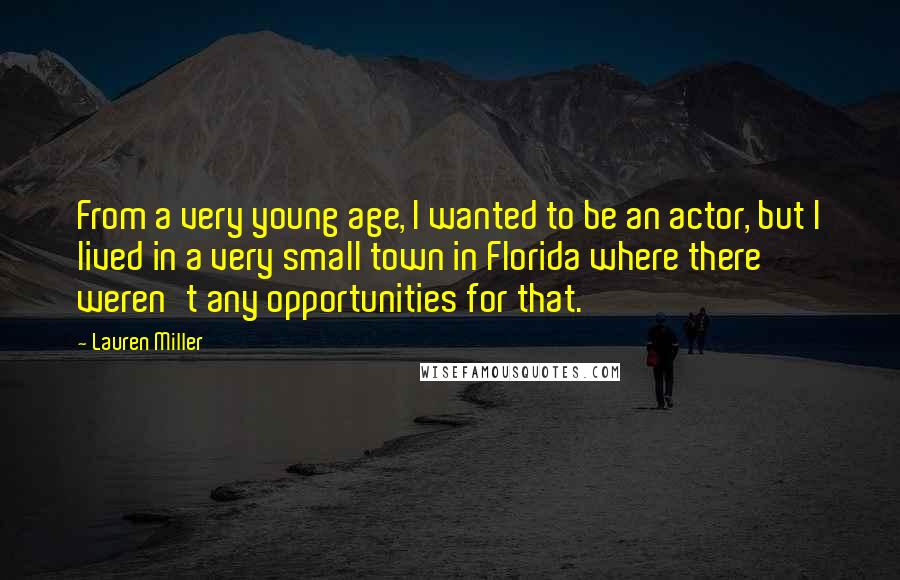 Lauren Miller Quotes: From a very young age, I wanted to be an actor, but I lived in a very small town in Florida where there weren't any opportunities for that.