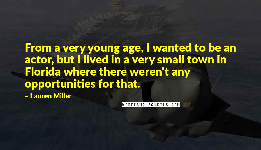 Lauren Miller Quotes: From a very young age, I wanted to be an actor, but I lived in a very small town in Florida where there weren't any opportunities for that.