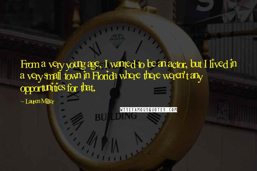 Lauren Miller Quotes: From a very young age, I wanted to be an actor, but I lived in a very small town in Florida where there weren't any opportunities for that.