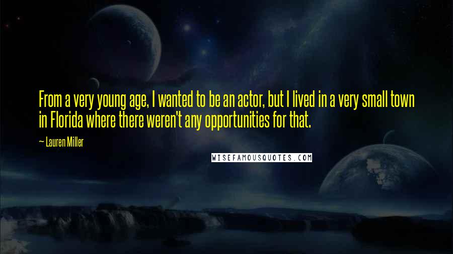 Lauren Miller Quotes: From a very young age, I wanted to be an actor, but I lived in a very small town in Florida where there weren't any opportunities for that.