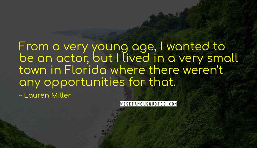 Lauren Miller Quotes: From a very young age, I wanted to be an actor, but I lived in a very small town in Florida where there weren't any opportunities for that.