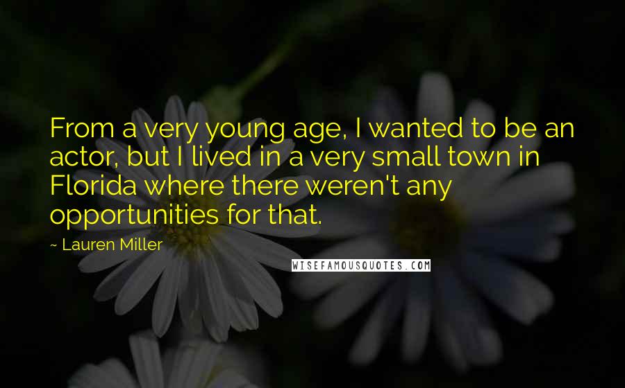 Lauren Miller Quotes: From a very young age, I wanted to be an actor, but I lived in a very small town in Florida where there weren't any opportunities for that.