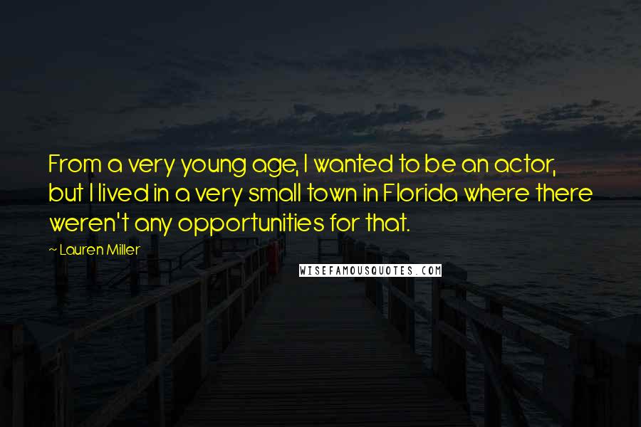 Lauren Miller Quotes: From a very young age, I wanted to be an actor, but I lived in a very small town in Florida where there weren't any opportunities for that.