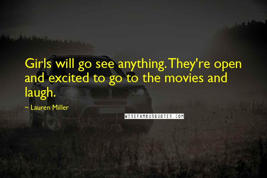 Lauren Miller Quotes: Girls will go see anything. They're open and excited to go to the movies and laugh.