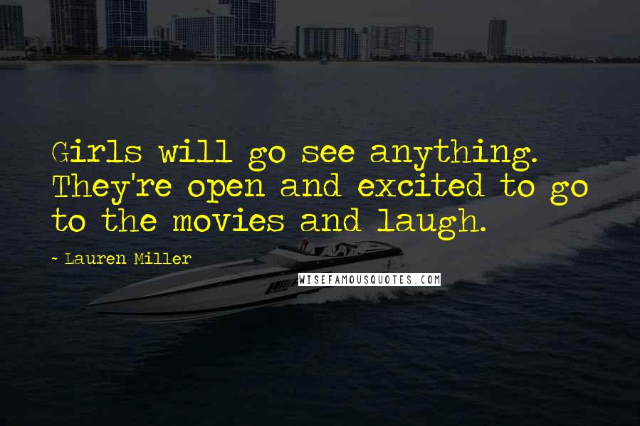 Lauren Miller Quotes: Girls will go see anything. They're open and excited to go to the movies and laugh.