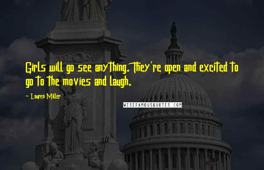 Lauren Miller Quotes: Girls will go see anything. They're open and excited to go to the movies and laugh.